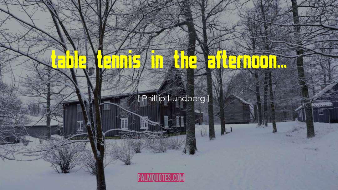 Phillip Lundberg Quotes: table tennis in the afternoon...