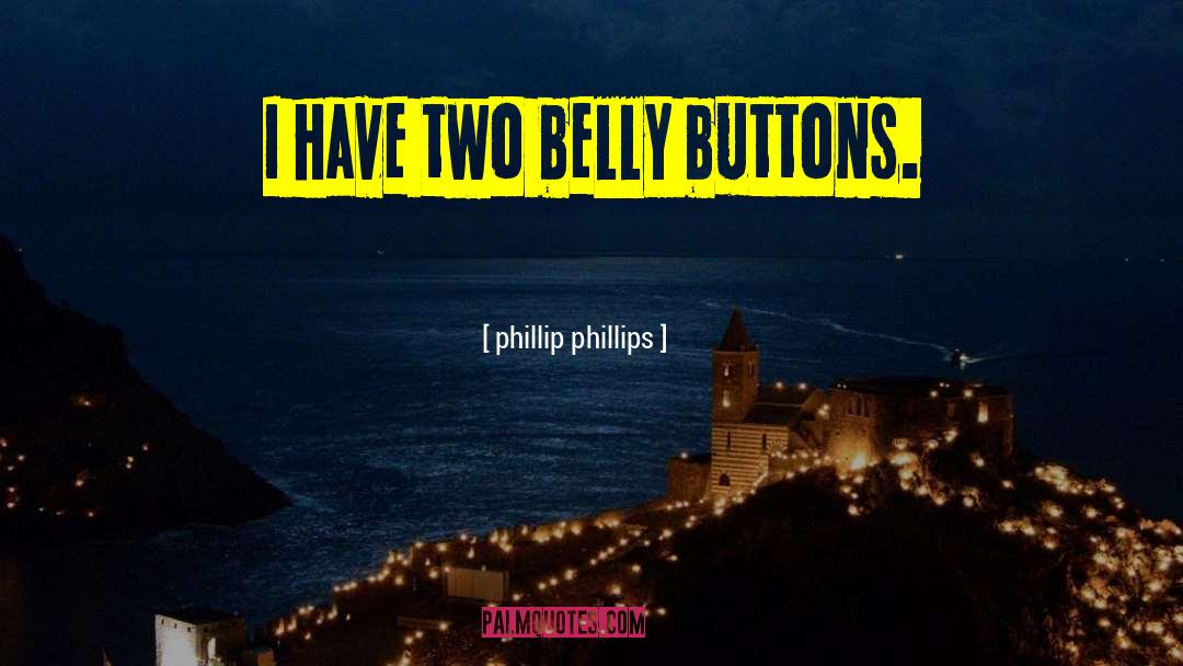 Phillip Phillips Quotes: I have two belly buttons.