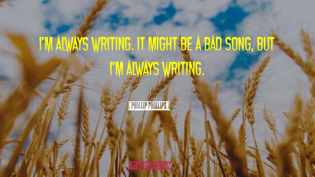 Phillip Phillips Quotes: I'm always writing. It might