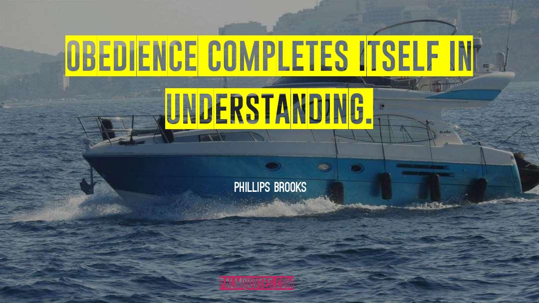 Phillips Brooks Quotes: Obedience completes itself in understanding.