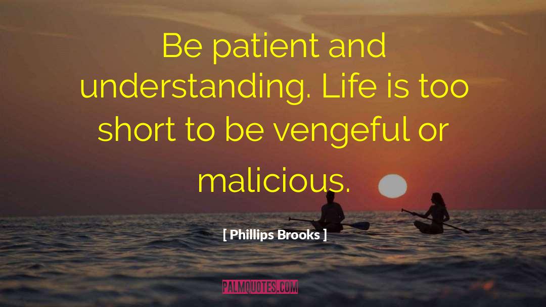 Phillips Brooks Quotes: Be patient and understanding. Life