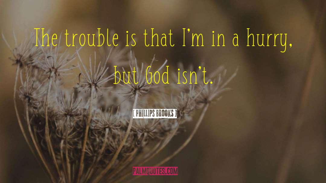 Phillips Brooks Quotes: The trouble is that I'm