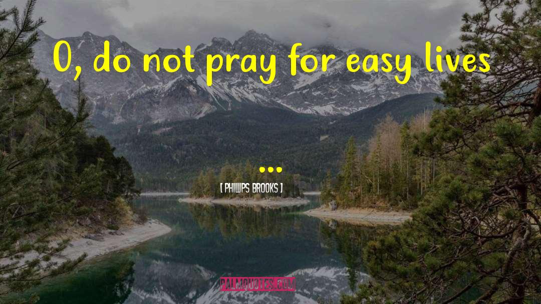 Phillips Brooks Quotes: O, do not pray for