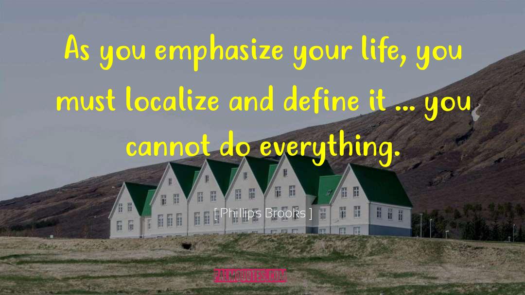 Phillips Brooks Quotes: As you emphasize your life,