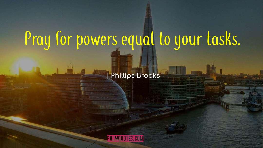 Phillips Brooks Quotes: Pray for powers equal to