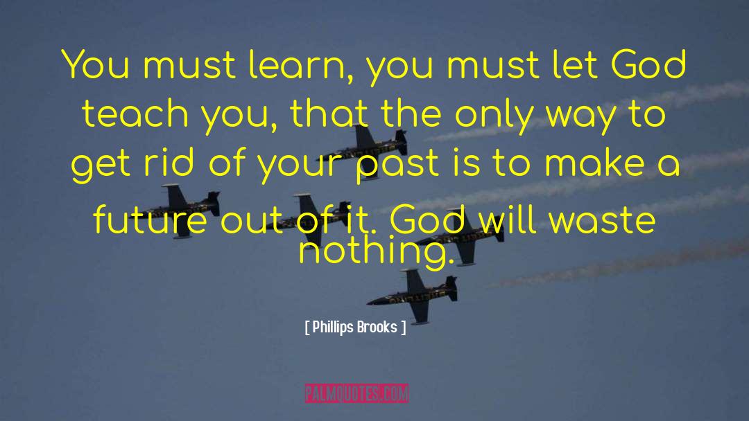Phillips Brooks Quotes: You must learn, you must