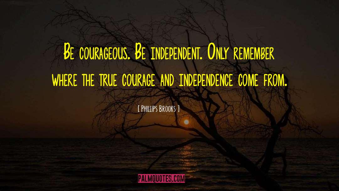 Phillips Brooks Quotes: Be courageous. Be independent. Only