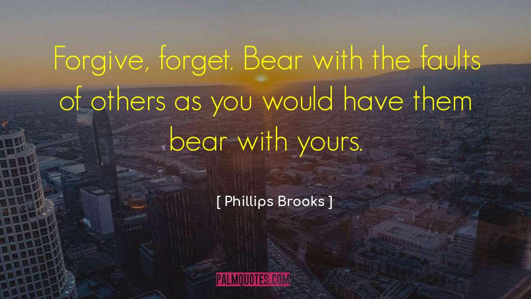 Phillips Brooks Quotes: Forgive, forget. Bear with the