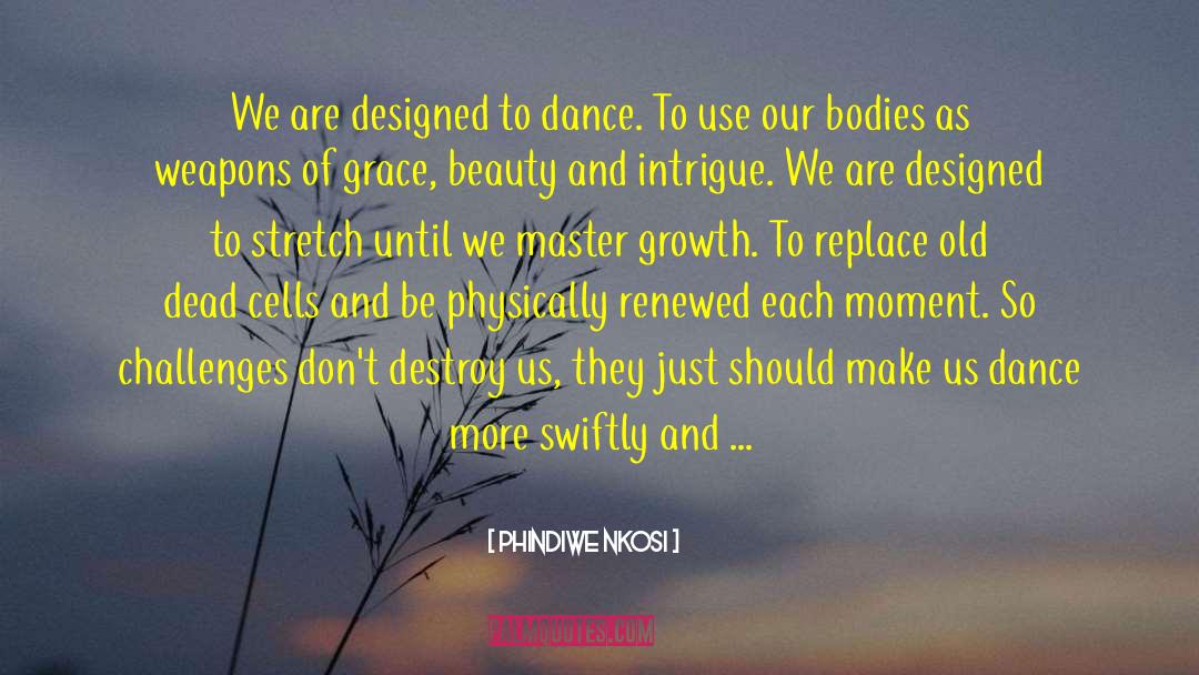 Phindiwe Nkosi Quotes: We are designed to dance.