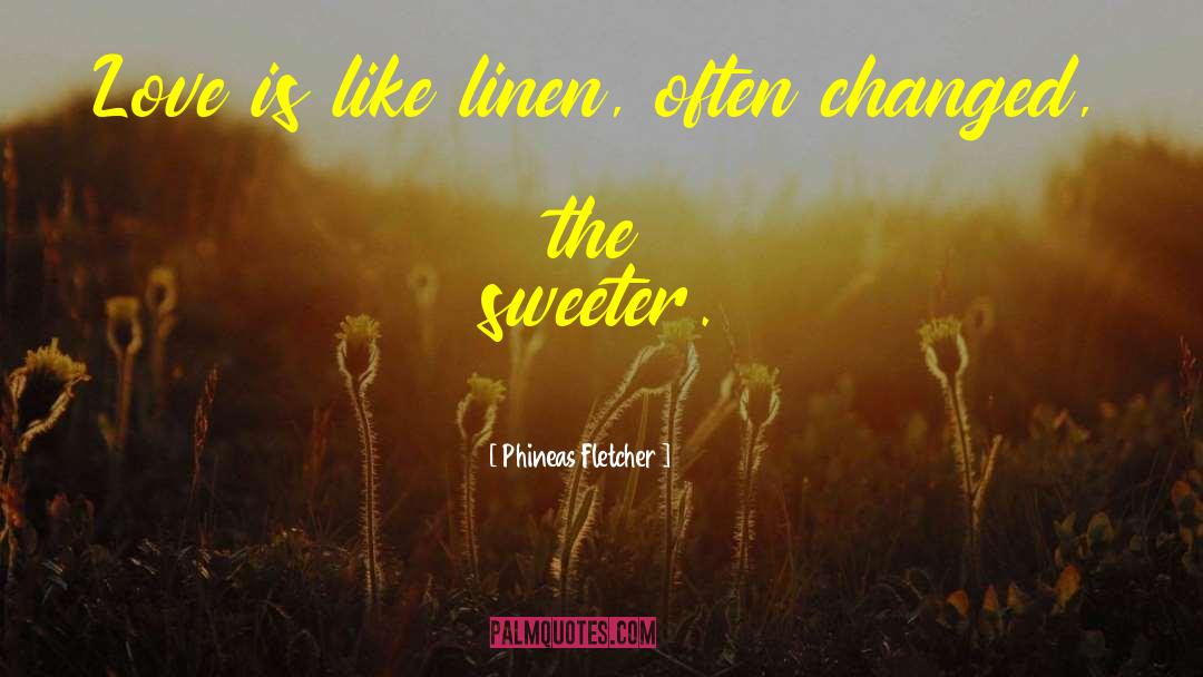 Phineas Fletcher Quotes: Love is like linen, often