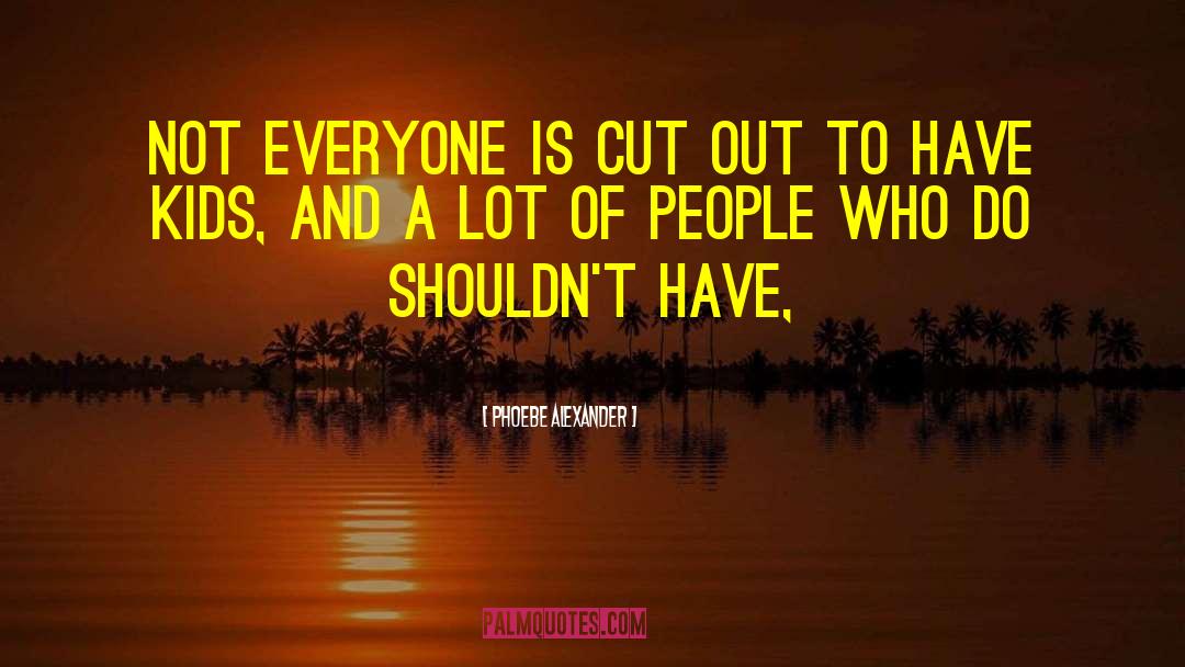 Phoebe Alexander Quotes: Not everyone is cut out