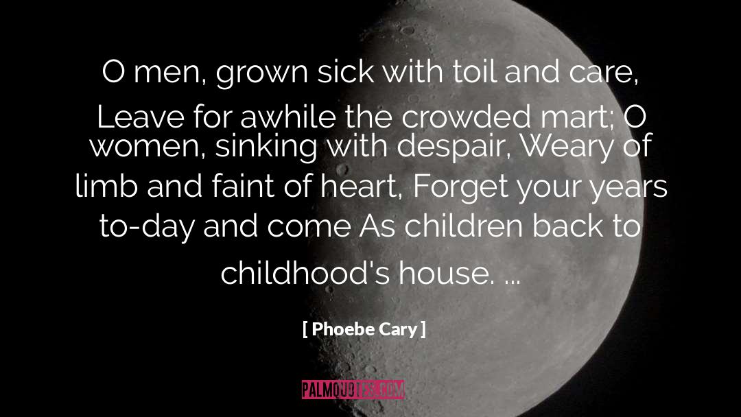 Phoebe Cary Quotes: O men, grown sick with