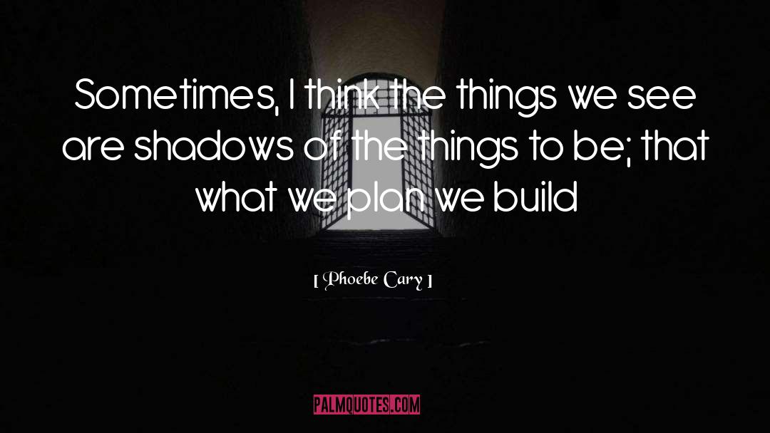 Phoebe Cary Quotes: Sometimes, I think the things