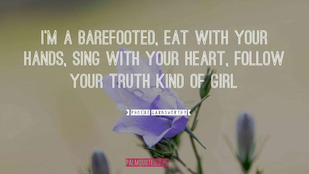 Phoebe Garnsworthy Quotes: I'm a barefooted, eat with