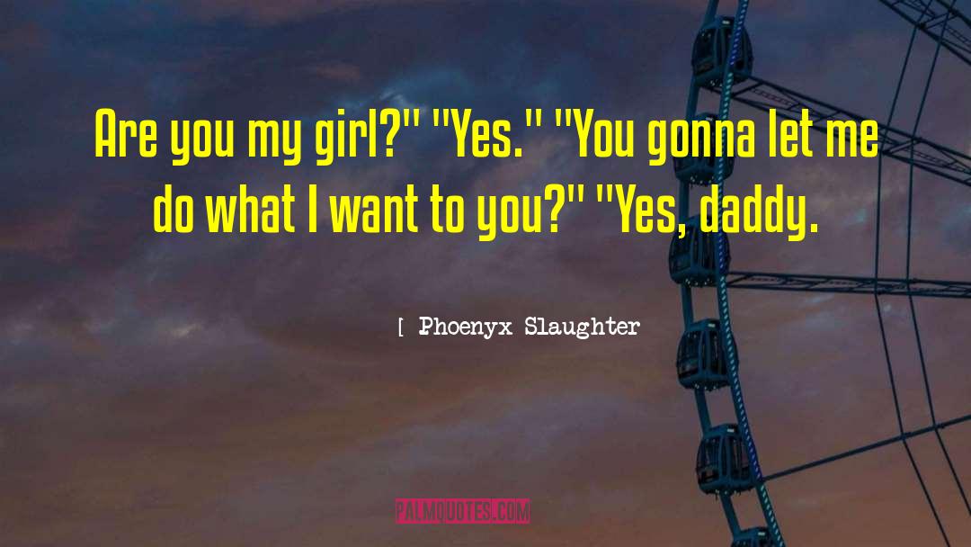 Phoenyx Slaughter Quotes: Are you my girl?