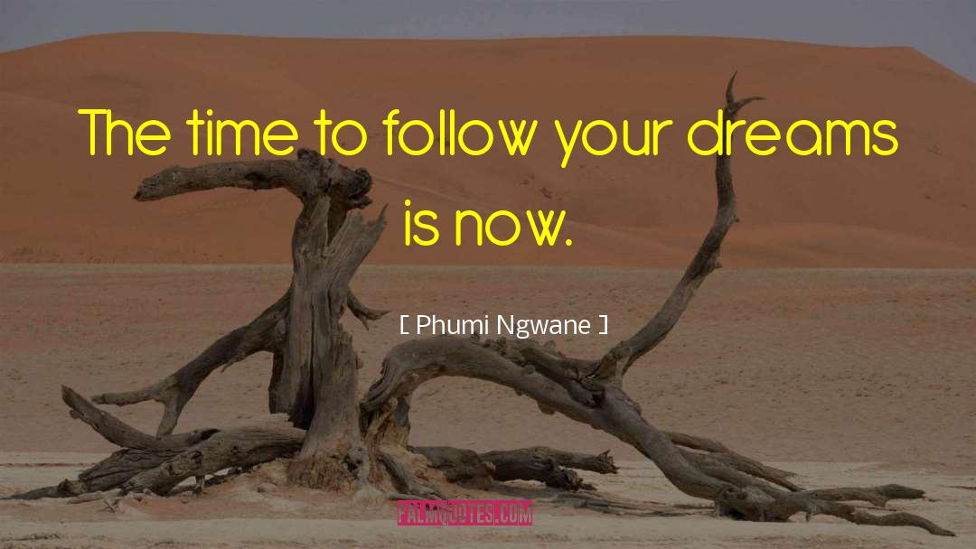 Phumi Ngwane Quotes: The time to follow your