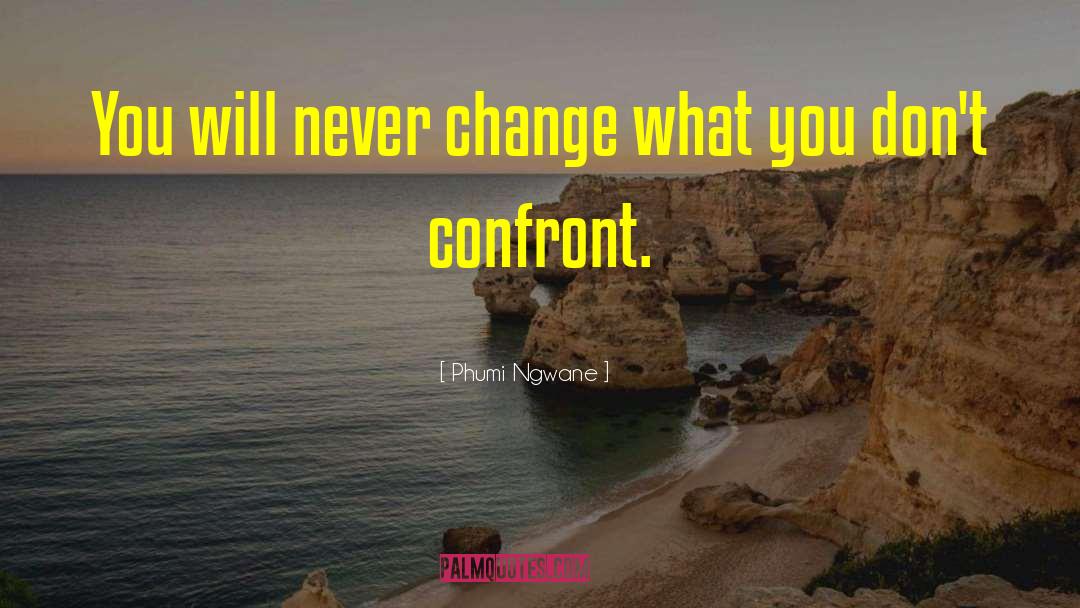 Phumi Ngwane Quotes: You will never change what