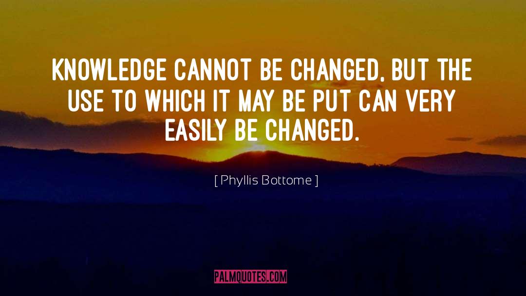 Phyllis Bottome Quotes: Knowledge cannot be changed, but