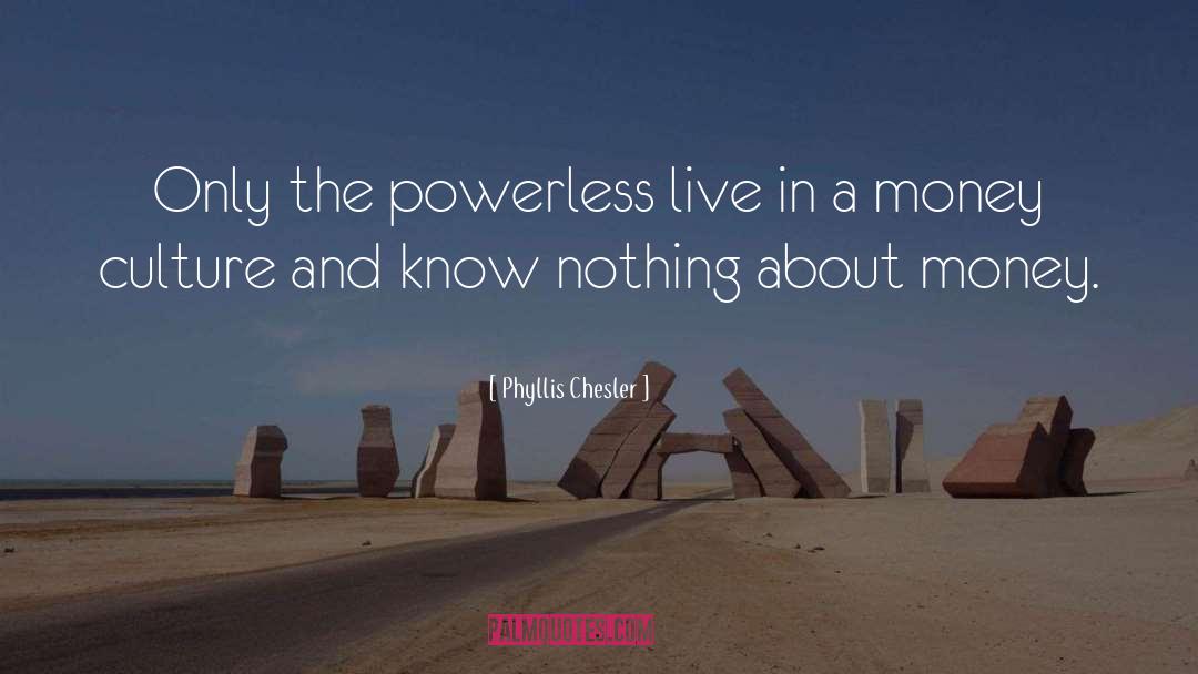 Phyllis Chesler Quotes: Only the powerless live in