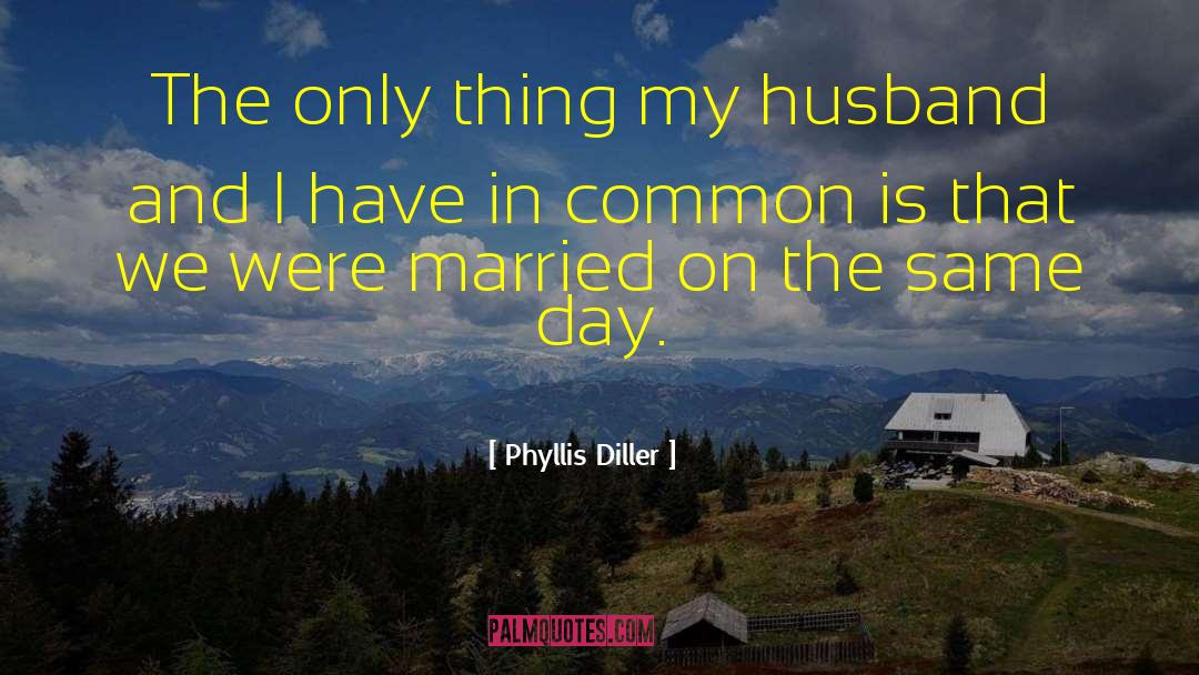 Phyllis Diller Quotes: The only thing my husband