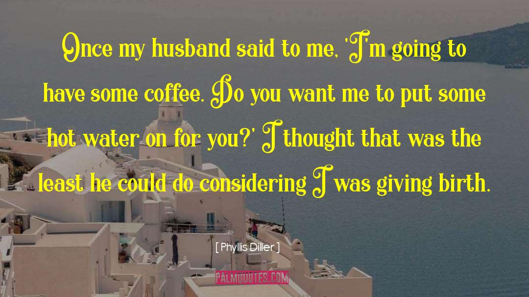 Phyllis Diller Quotes: Once my husband said to