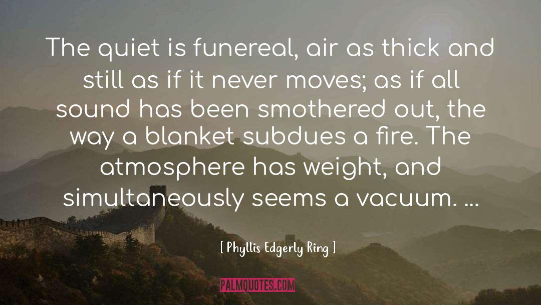 Phyllis Edgerly Ring Quotes: The quiet is funereal, air