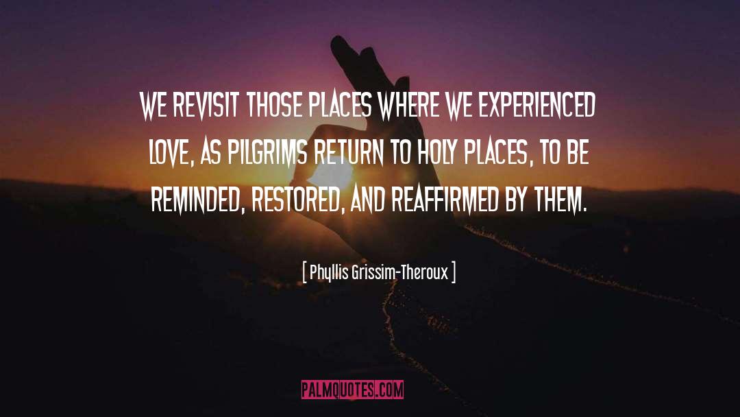 Phyllis Grissim-Theroux Quotes: We revisit those places where