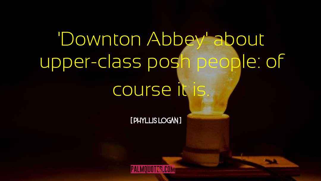 Phyllis Logan Quotes: 'Downton Abbey' about upper-class posh