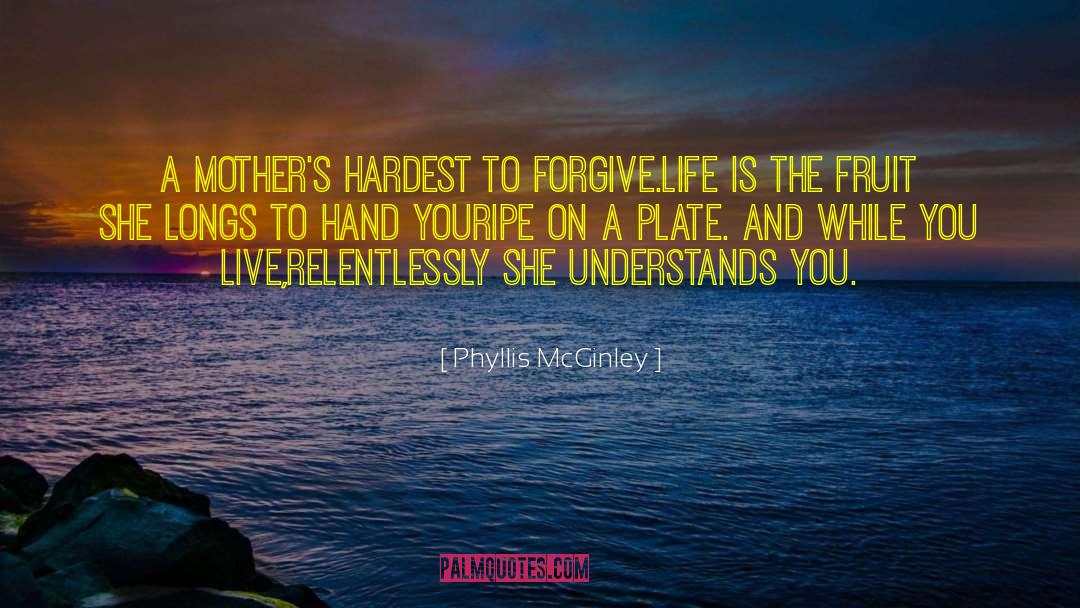 Phyllis McGinley Quotes: A mother's hardest to forgive.<br>Life