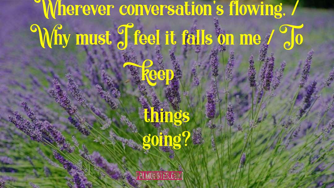 Phyllis McGinley Quotes: Wherever conversation's flowing, / Why