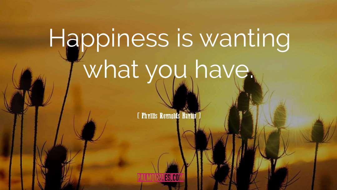 Phyllis Reynolds Naylor Quotes: Happiness is wanting what you