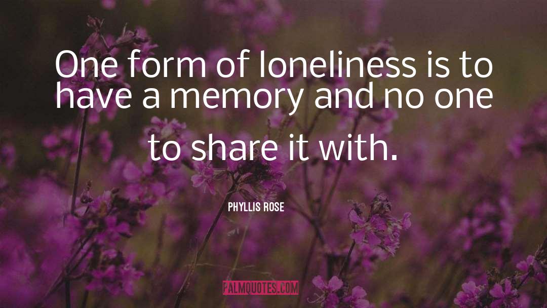 Phyllis Rose Quotes: One form of loneliness is