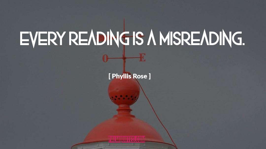 Phyllis Rose Quotes: Every reading is a misreading.
