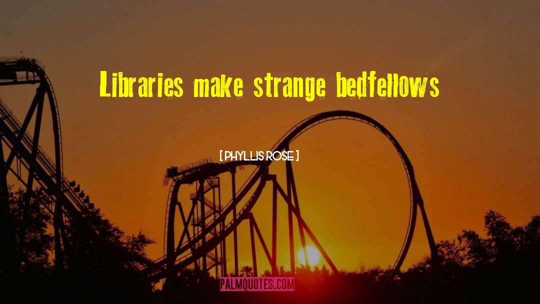 Phyllis Rose Quotes: Libraries make strange bedfellows