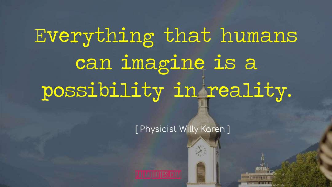 Physicist Willy Karen Quotes: Everything that humans can imagine