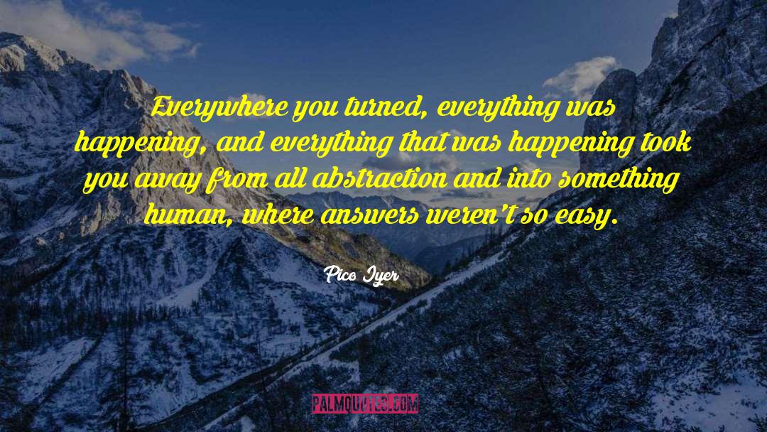 Pico Iyer Quotes: Everywhere you turned, everything was
