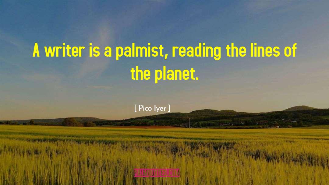 Pico Iyer Quotes: A writer is a palmist,