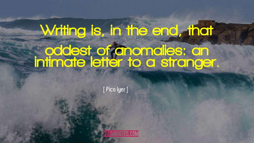 Pico Iyer Quotes: Writing is, in the end,