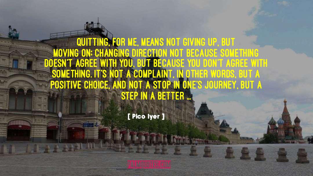 Pico Iyer Quotes: Quitting, for me, means not
