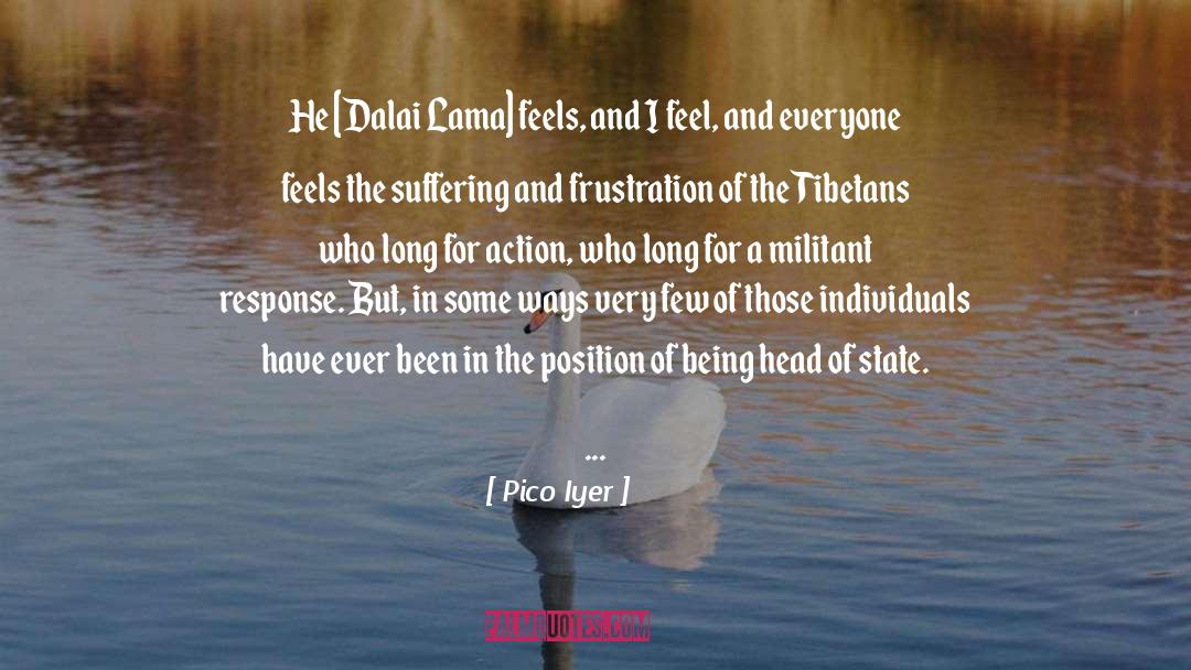 Pico Iyer Quotes: He [Dalai Lama] feels, and