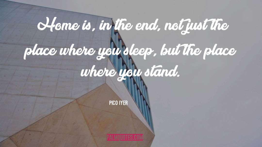 Pico Iyer Quotes: Home is, in the end,