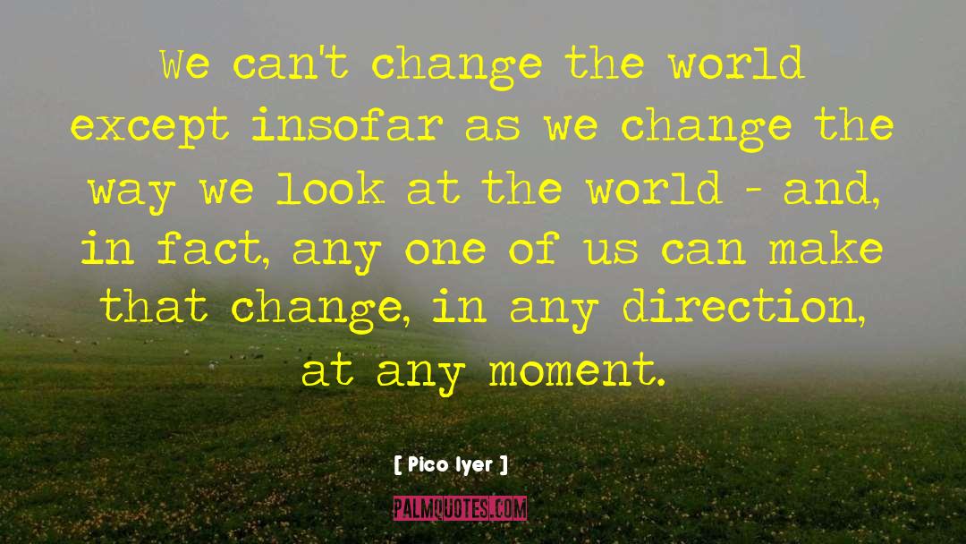 Pico Iyer Quotes: We can't change the world