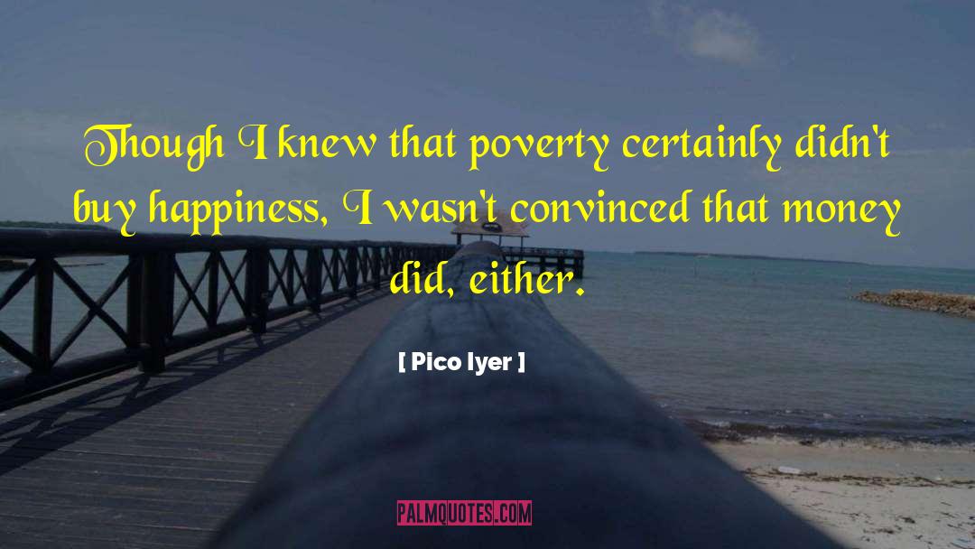 Pico Iyer Quotes: Though I knew that poverty