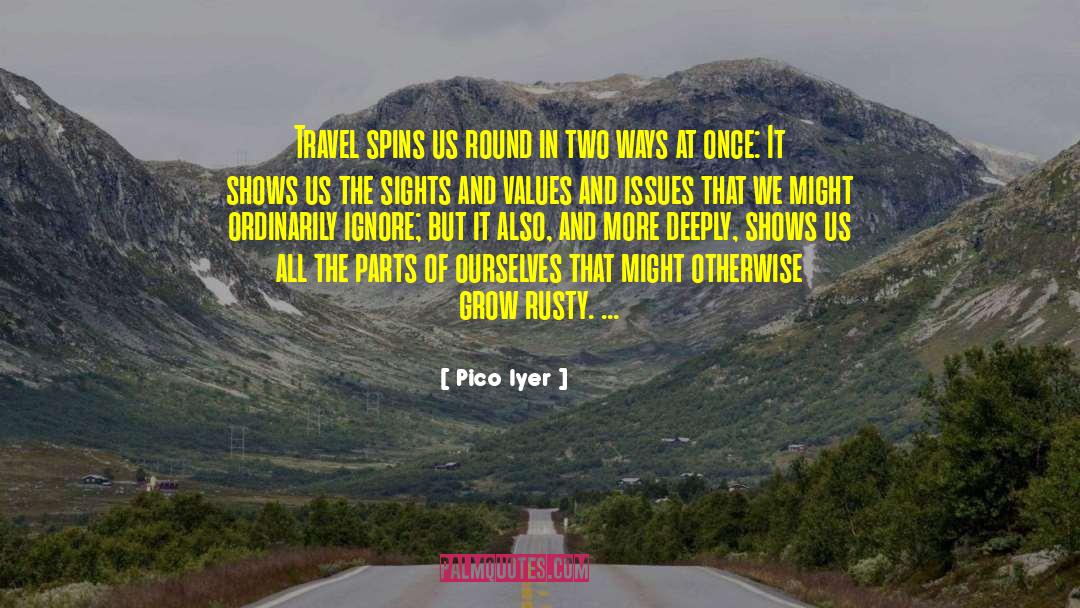 Pico Iyer Quotes: Travel spins us round in