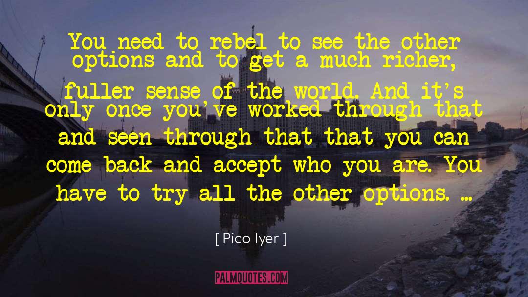 Pico Iyer Quotes: You need to rebel to