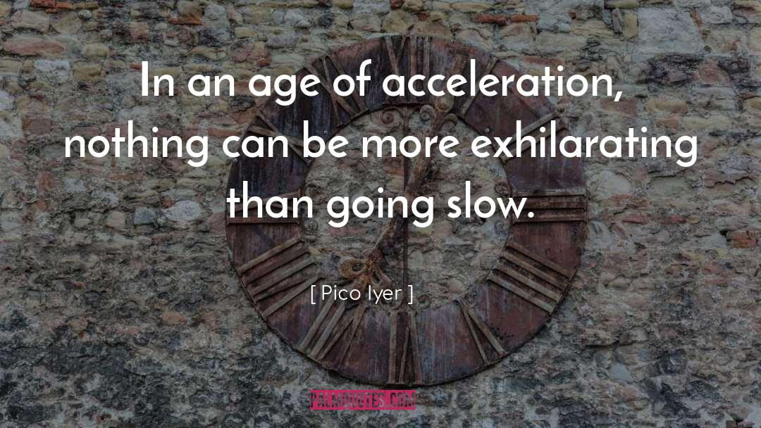 Pico Iyer Quotes: In an age of acceleration,