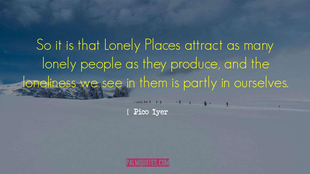 Pico Iyer Quotes: So it is that Lonely