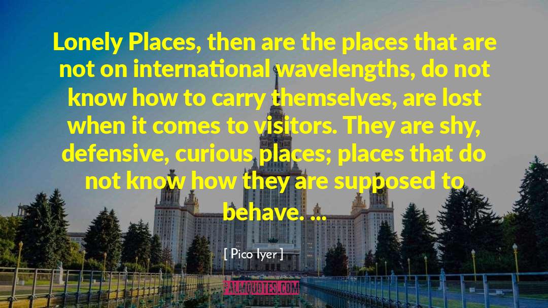 Pico Iyer Quotes: Lonely Places, then are the
