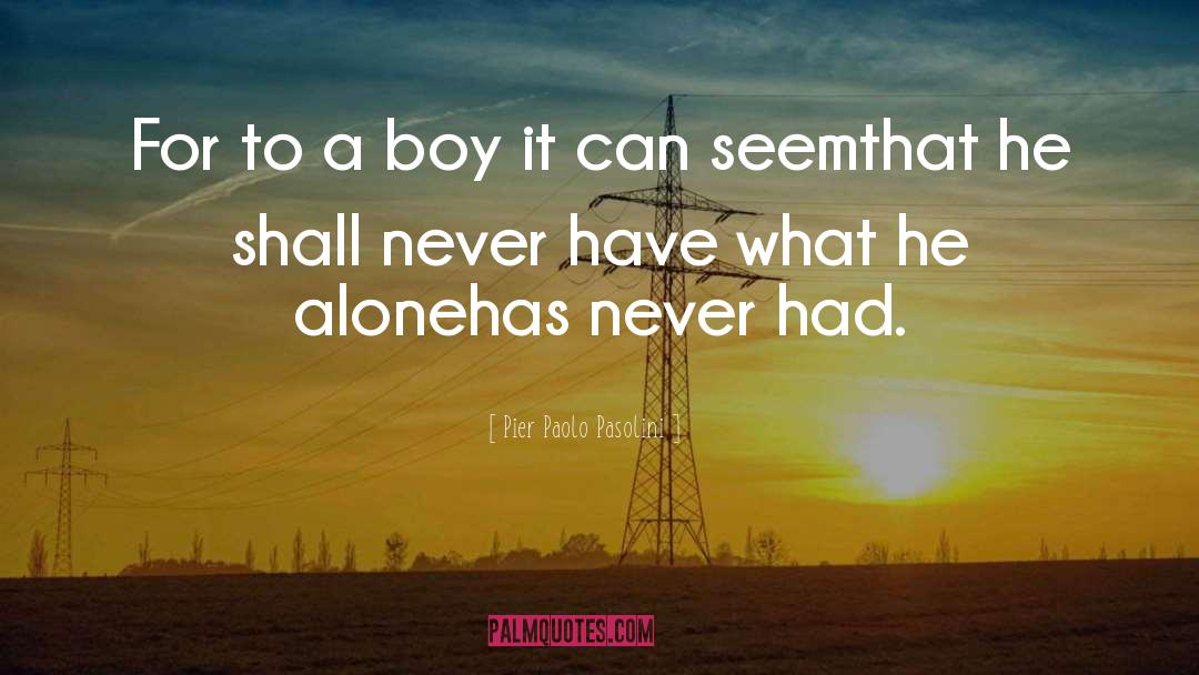 Pier Paolo Pasolini Quotes: For to a boy it