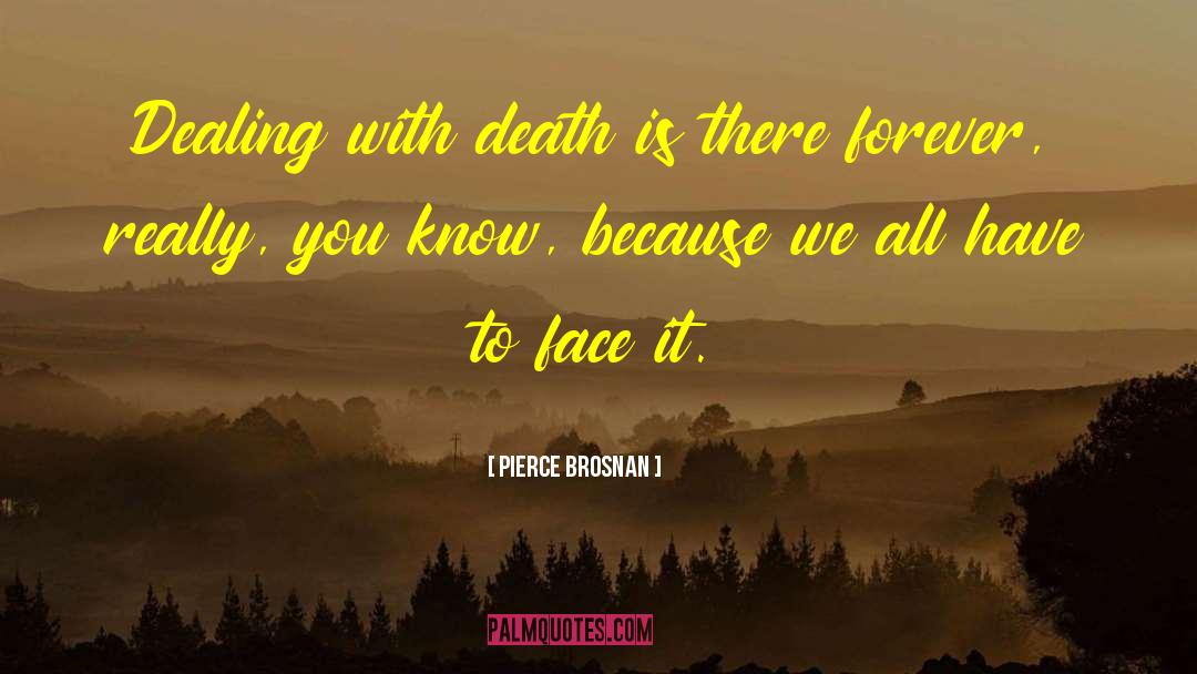 Pierce Brosnan Quotes: Dealing with death is there